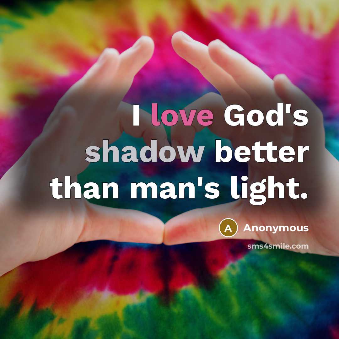 “I love God's shadow better than man's light.” quote by Anonymous
