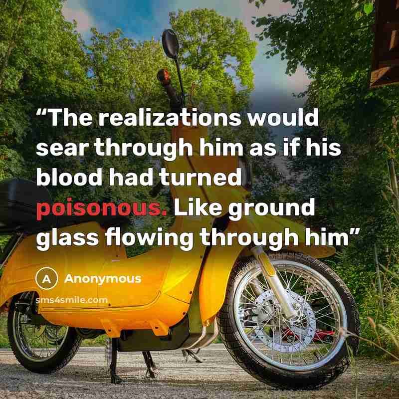 “The realizations would sear through him as if his blood had turned poisonous. Like ground glass flowing through him” quote by Anonymous