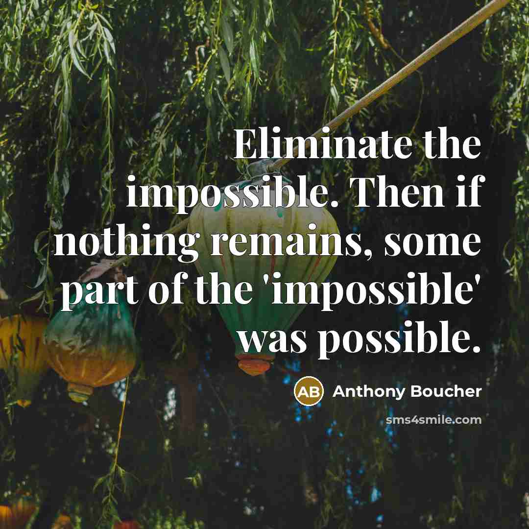 “Eliminate the impossible. Then if nothing remains, some part of the 'impossible' was possible.” quote by Anthony Boucher