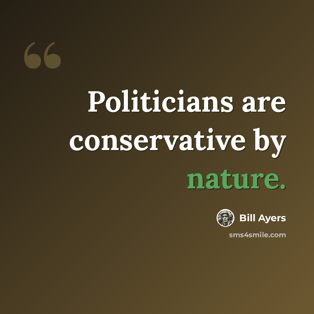“Politicians are conservative by nature.” quote by Bill Ayers