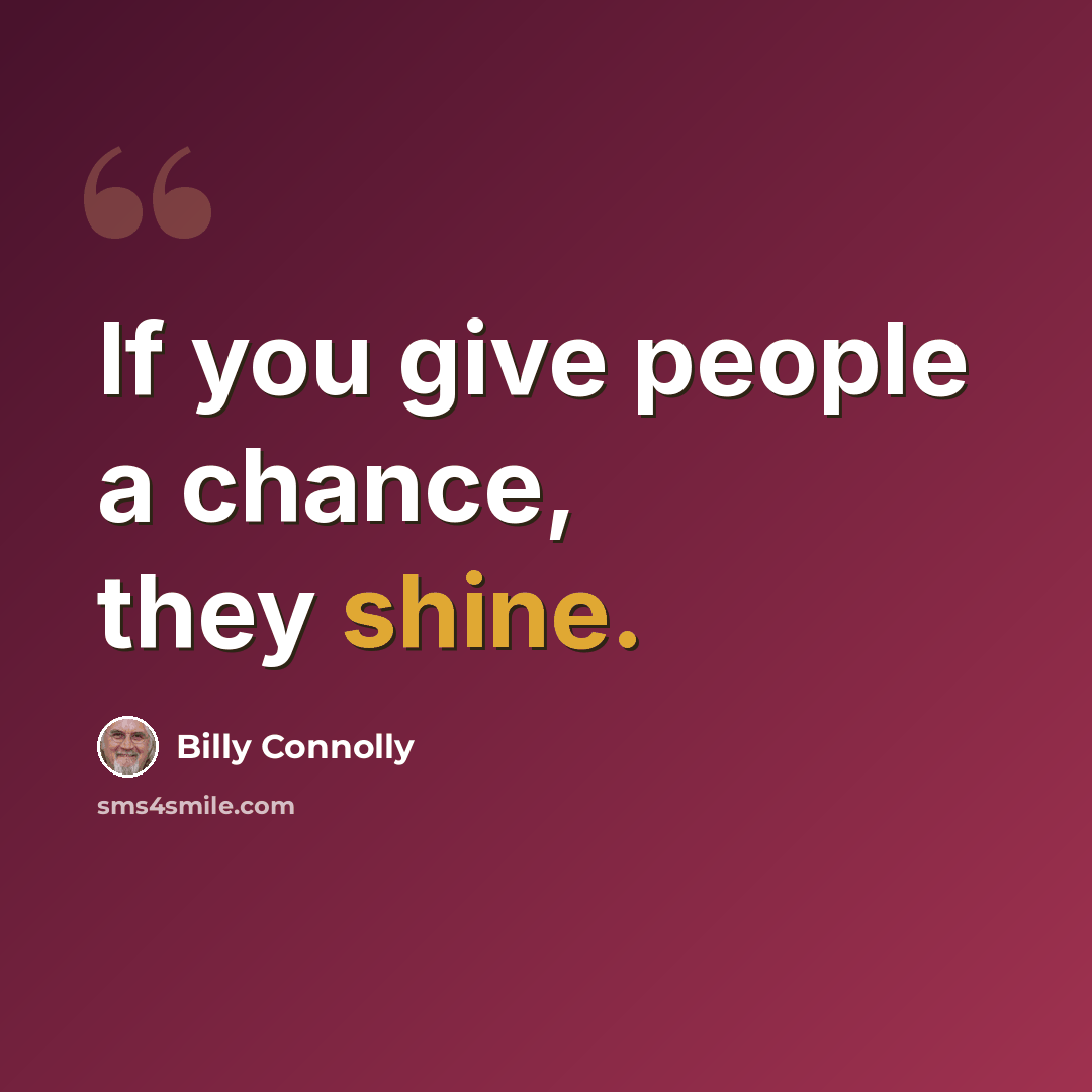 “If you give people a chance, they shine.” quote by Billy Connolly