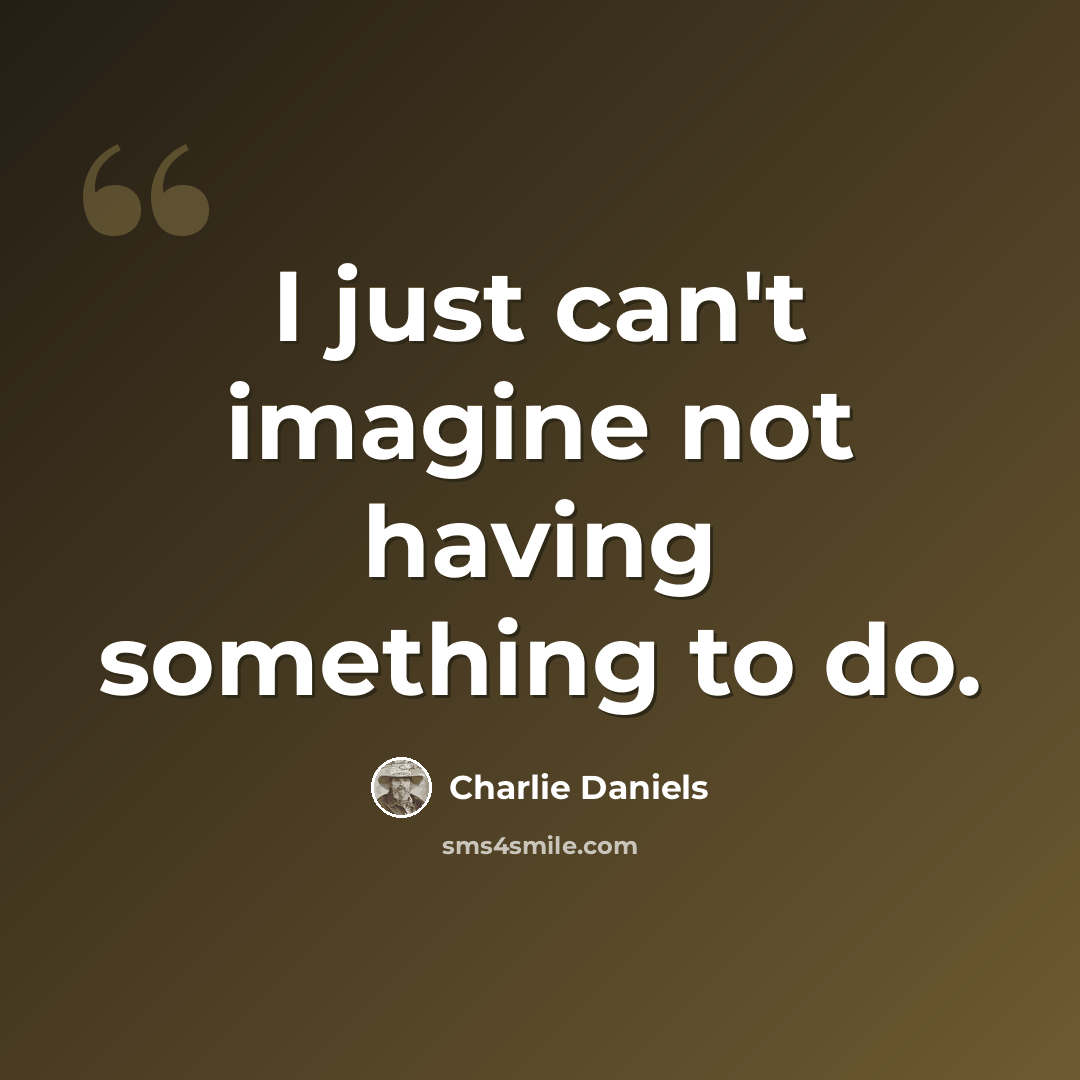 “I just can't imagine not having something to do.” quote by Charlie Daniels
