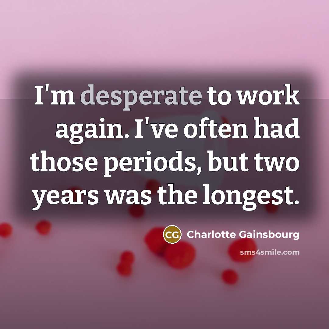 “I'm desperate to work again. I've often had those periods, but two years was the longest.” quote by Charlotte Gainsbourg