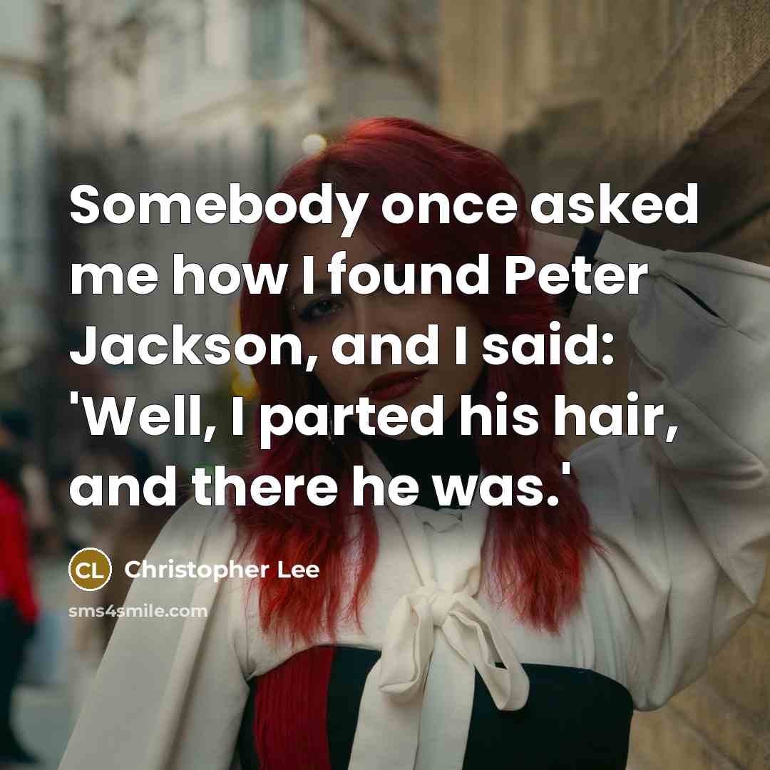 “Somebody once asked me how I found Peter Jackson, and I said: 'Well, I parted his hair, and there he was.'” quote by Christopher Lee