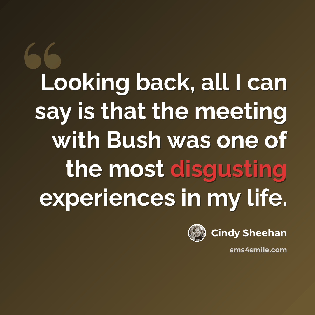 “Looking back, all I can say is that the meeting with Bush was one of the most disgusting experiences in my life.” quote by Cindy Sheehan