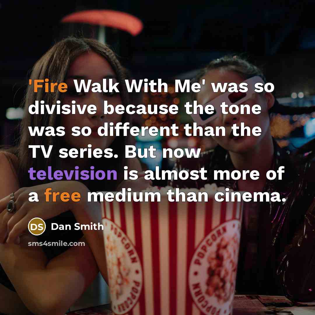“'Fire Walk With Me' was so divisive because the tone was so different than the TV series. But now television is almost more of a free medium than cinema.” quote by Dan Smith