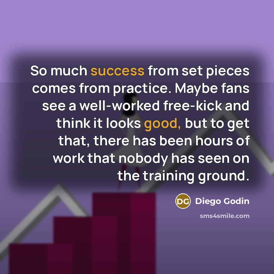 “So much success from set pieces comes from practice. Maybe fans see a well-worked free-kick and think it looks good, but to get that, there has been hours of work that nobody has seen on the training ground.” quote by Diego Godin