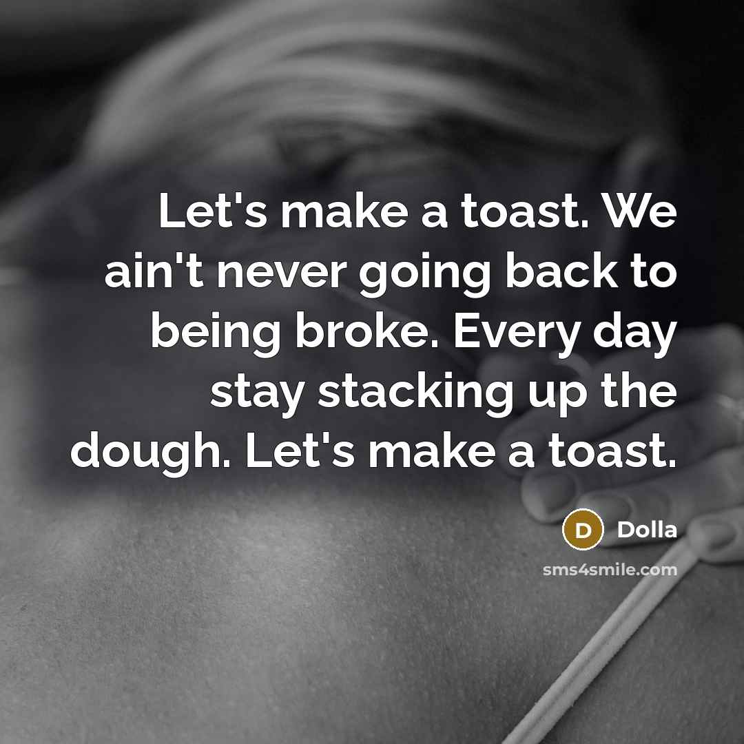 “Let's make a toast. We ain't never going back to being broke. Every day stay stacking up the dough. Let's make a toast.” quote by Dolla
