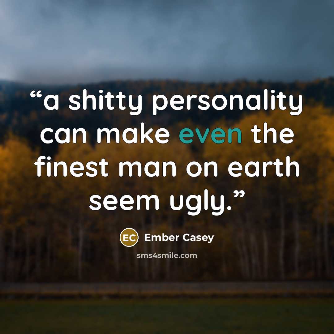 “a shitty personality can make even the finest man on earth seem ugly.” quote by Ember Casey