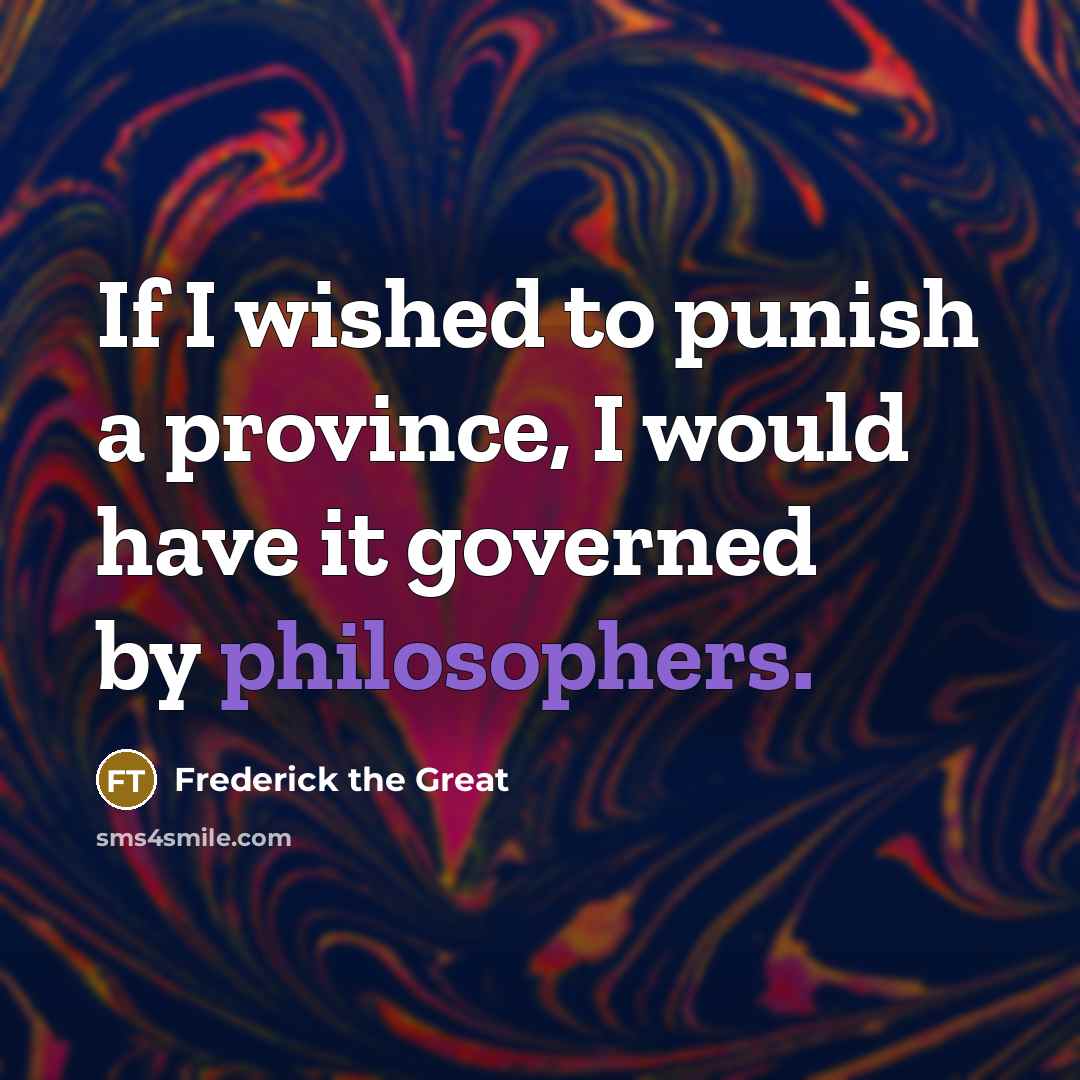 “If I wished to punish a province, I would have it governed by philosophers.” quote by Frederick The Great