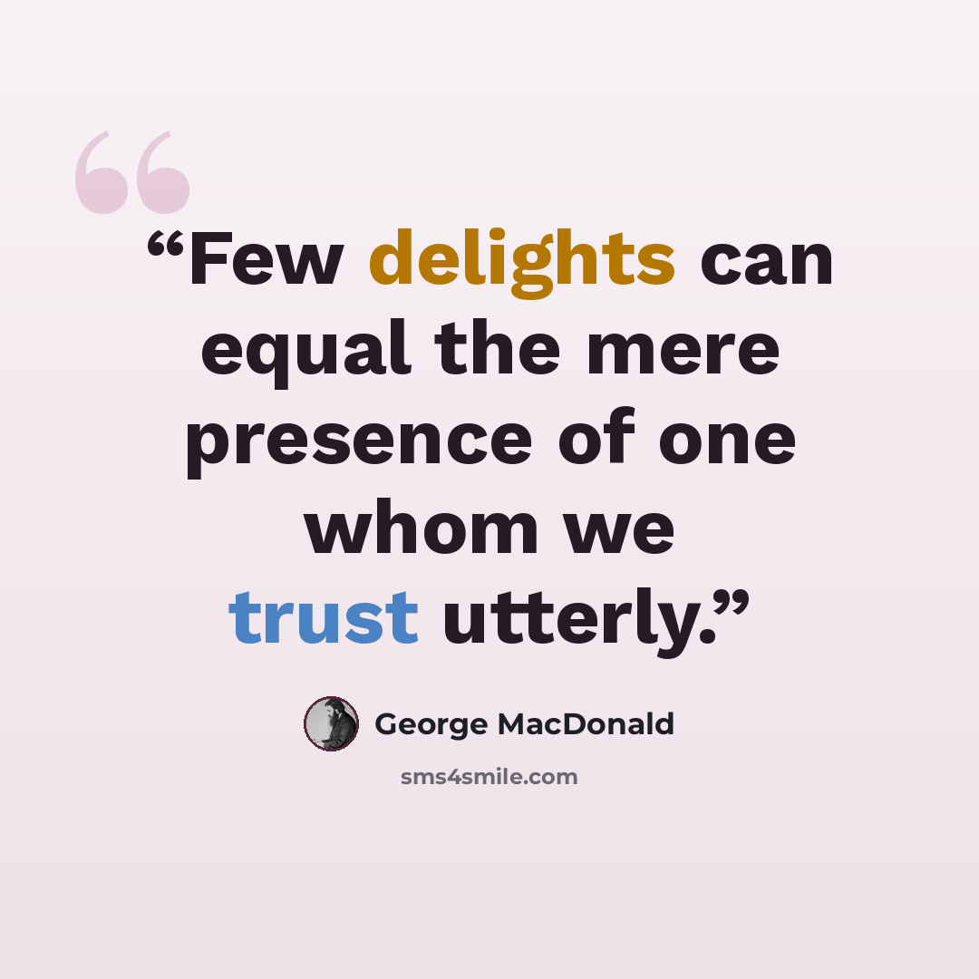 “Few delights can equal the mere presence of one whom we trust utterly.” quote by George MacDonald