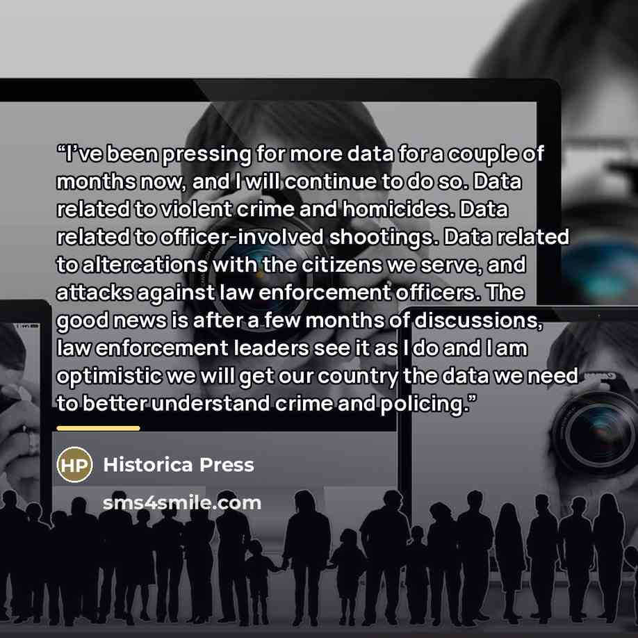 “I’ve been pressing for more data for a couple of months now, and I will continue to do so. Data related to violent crime and homicides. Data related to officer-involved shootings. Data related to altercations with the citizens we serve, and attacks against law enforcement officers. The good news…” quote by Historica Press