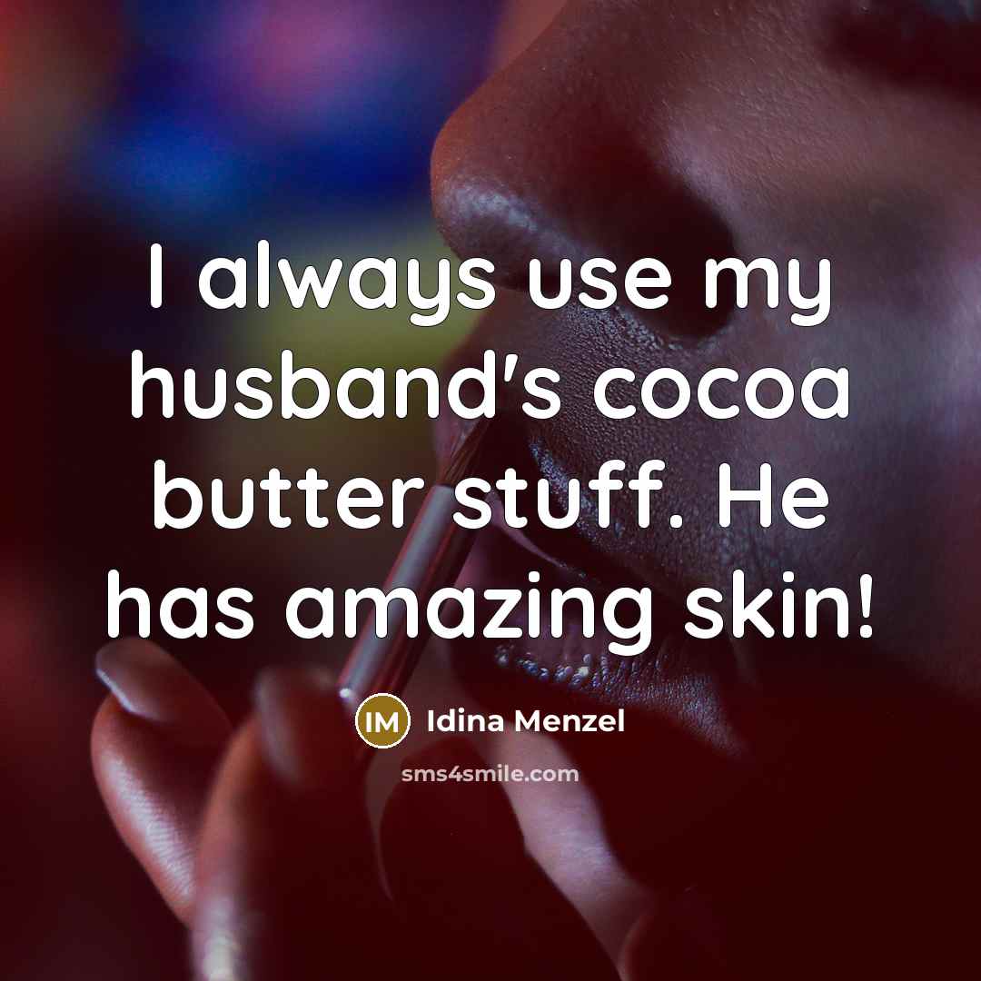 “I always use my husband's cocoa butter stuff. He has amazing skin!” quote by Idina Menzel