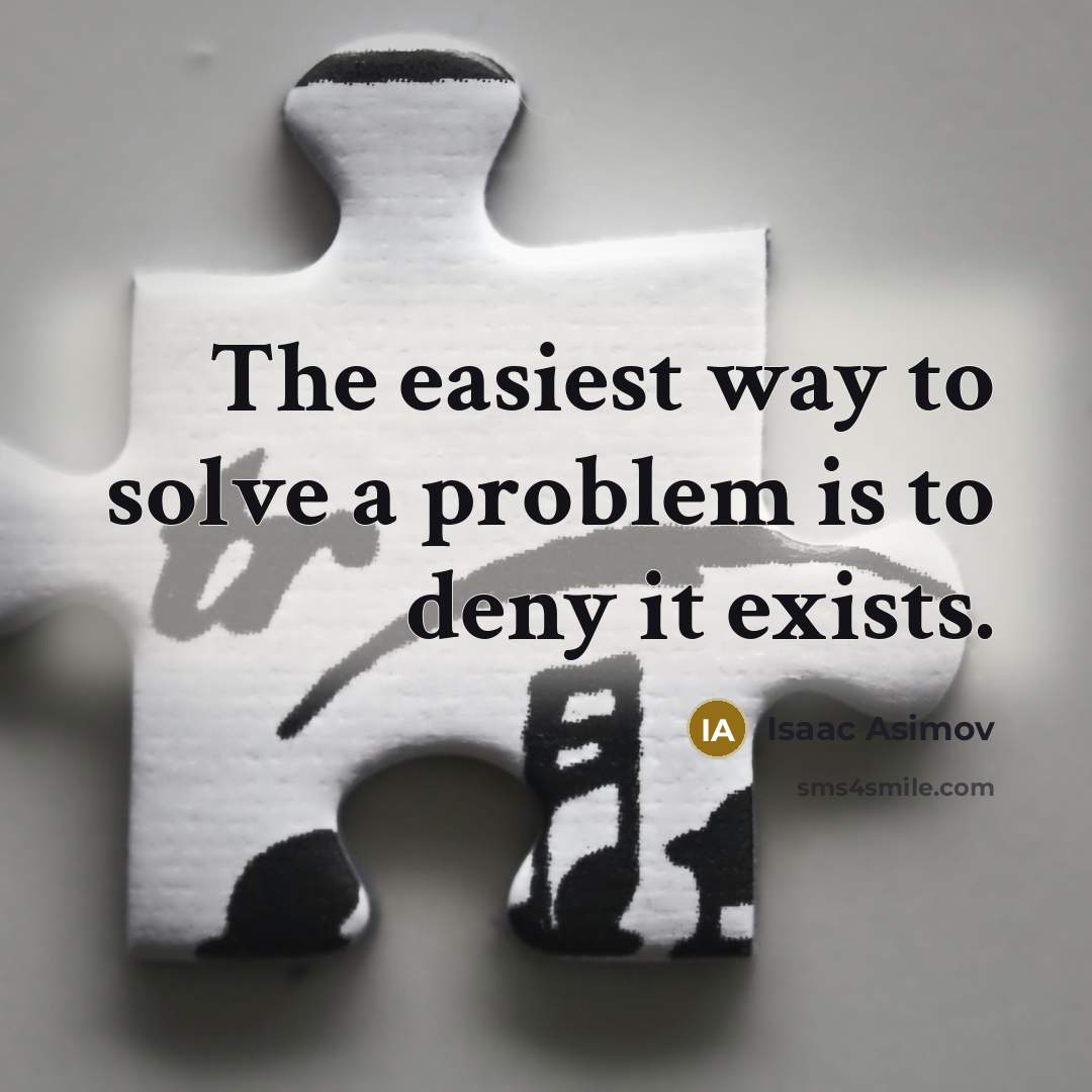 “The easiest way to solve a problem is to deny it exists.” quote by Isaac Asimov