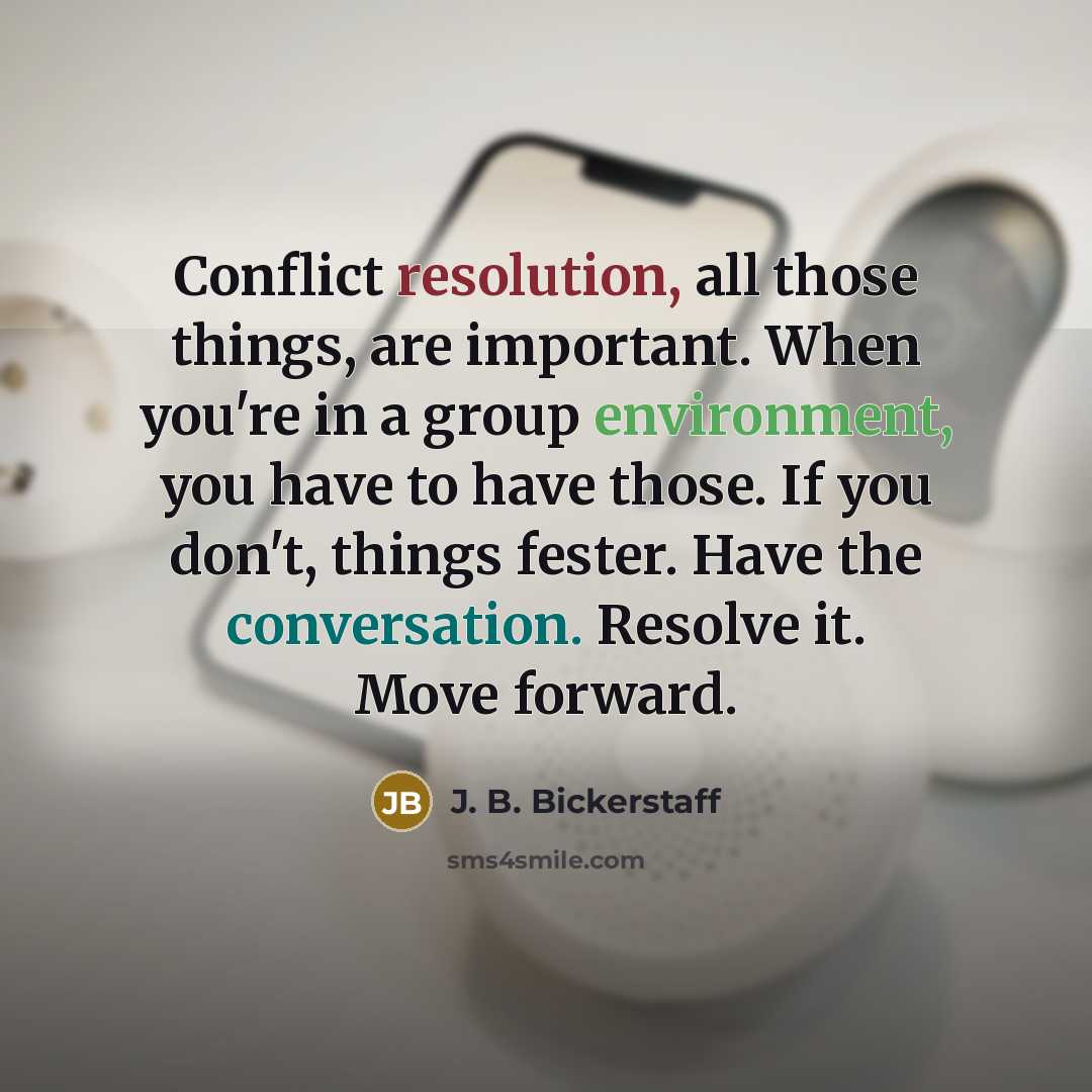 “Conflict resolution, all those things, are important. When you're in a group environment, you have to have those. If you don't, things fester. Have the conversation. Resolve it. Move forward.” quote by J. B. Bickerstaff