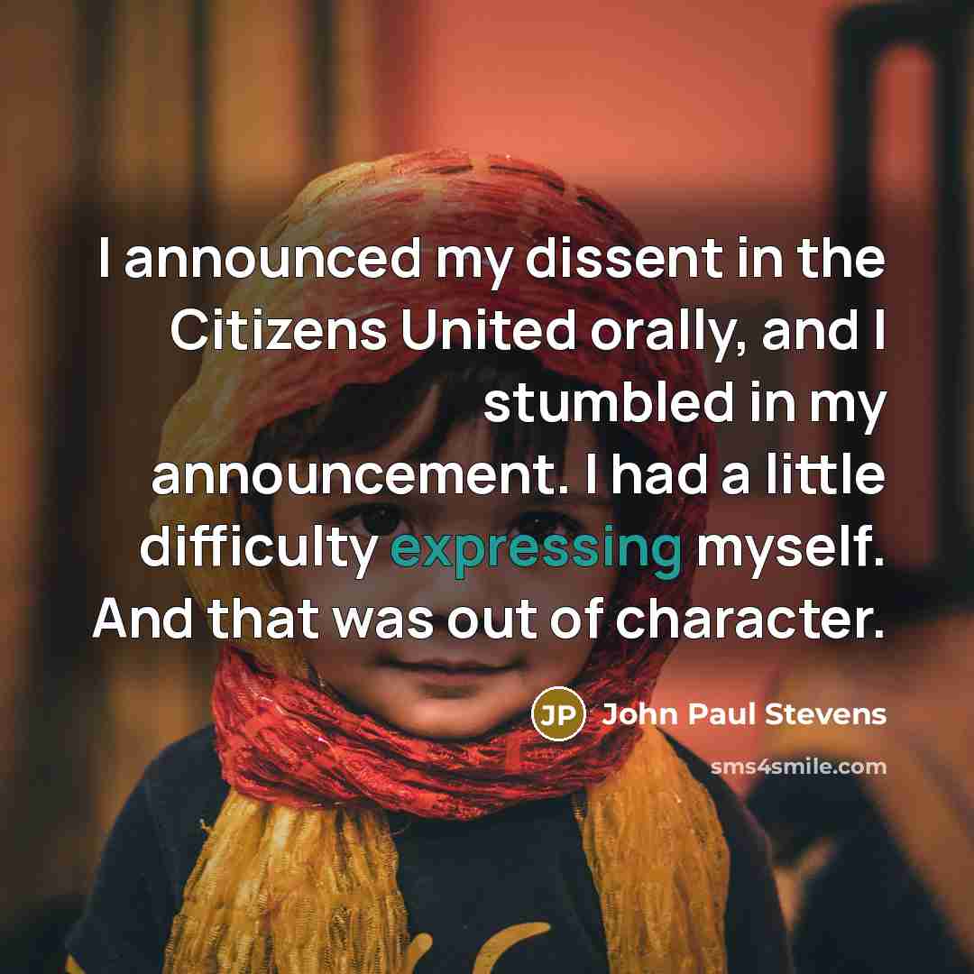 “I announced my dissent in the Citizens United orally, and I stumbled in my announcement. I had a little difficulty expressing myself. And that was out of character.” quote by John Paul Stevens
