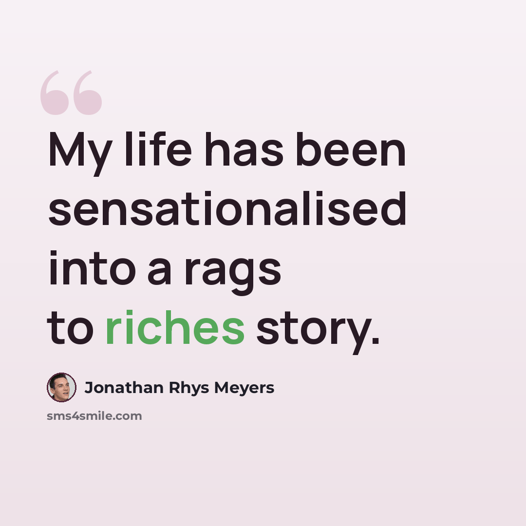 “My life has been sensationalised into a rags to riches story.” quote by Jonathan Rhys Meyers