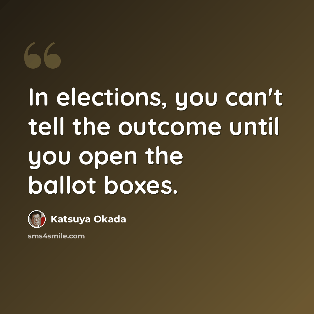 “In elections, you can't tell the outcome until you open the ballot boxes.” quote by Katsuya Okada