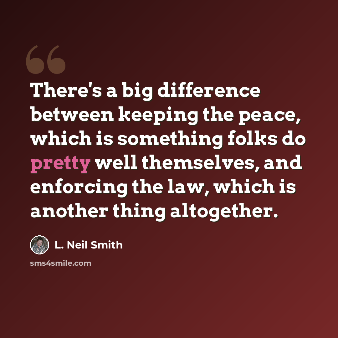 “There's a big difference between keeping the peace, which is something folks do pretty well themselves, and enforcing the law, which is another thing altogether.” quote by L. Neil Smith
