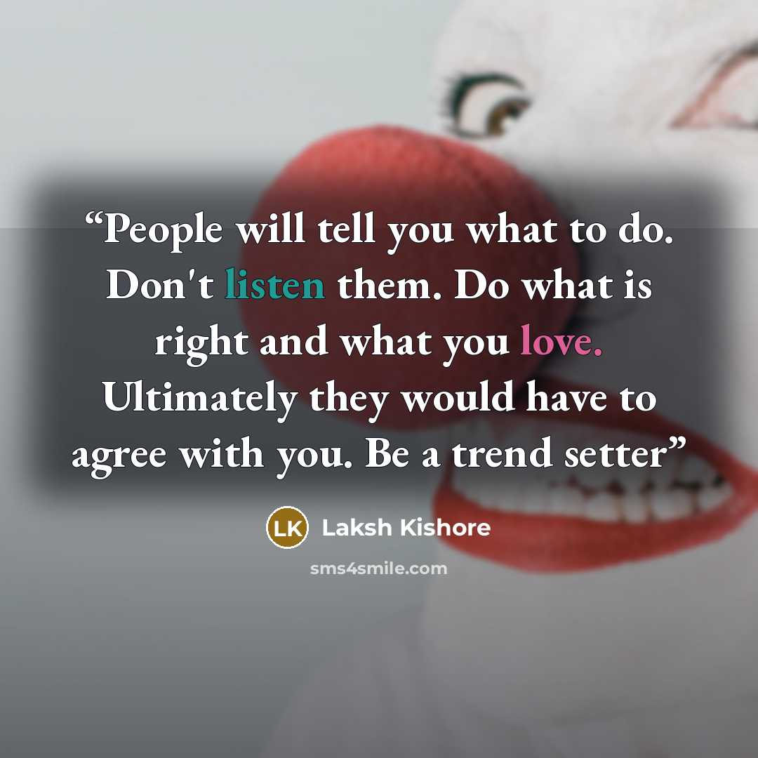 “People will tell you what to do. Don't listen them. Do what is right and what you love. Ultimately they would have to agree with you. Be a trend setter” quote by Laksh Kishore