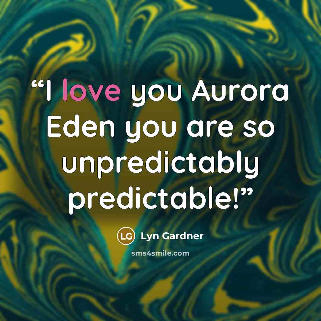 “I love you Aurora Eden you are so unpredictably predictable!” quote by Lyn Gardner