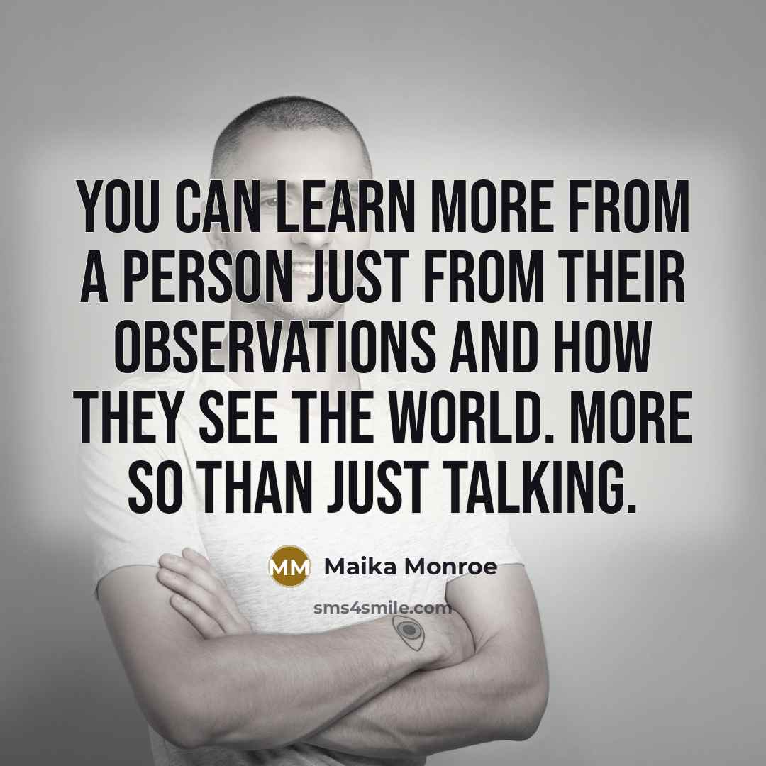 “You can learn more from a person just from their observations and how they see the world. More so than just talking.” quote by Maika Monroe