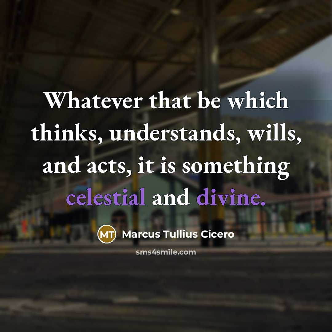 “Whatever that be which thinks, understands, wills, and acts, it is something celestial and divine.” quote by Marcus Tullius Cicero