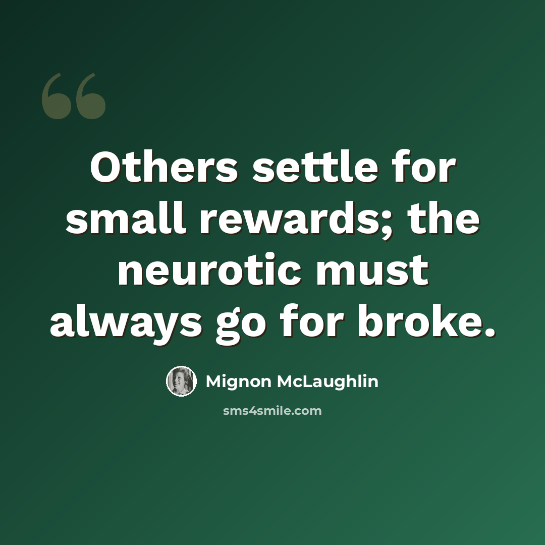 “Others settle for small rewards; the neurotic must always go for broke.” quote by Mignon McLaughlin