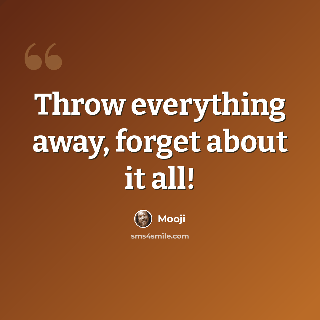 “Throw everything away, forget about it all!” quote by Mooji