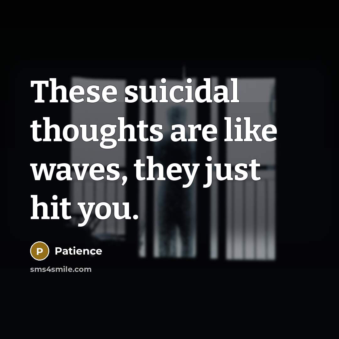 “These suicidal thoughts are like waves, they just hit you.” quote by Patience