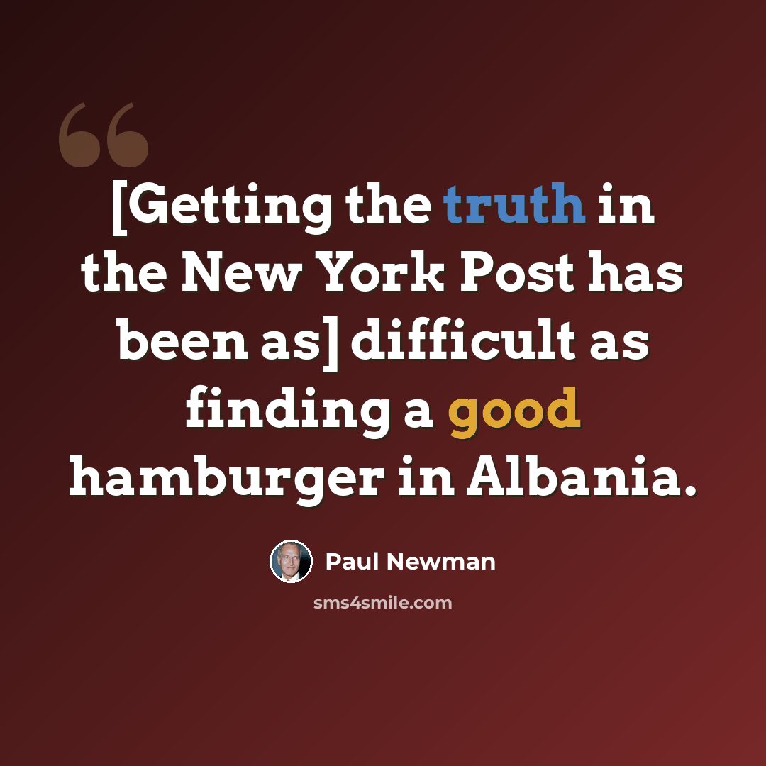 “[Getting the truth in the New York Post has been as] difficult as finding a good hamburger in Albania.” quote by Paul Newman