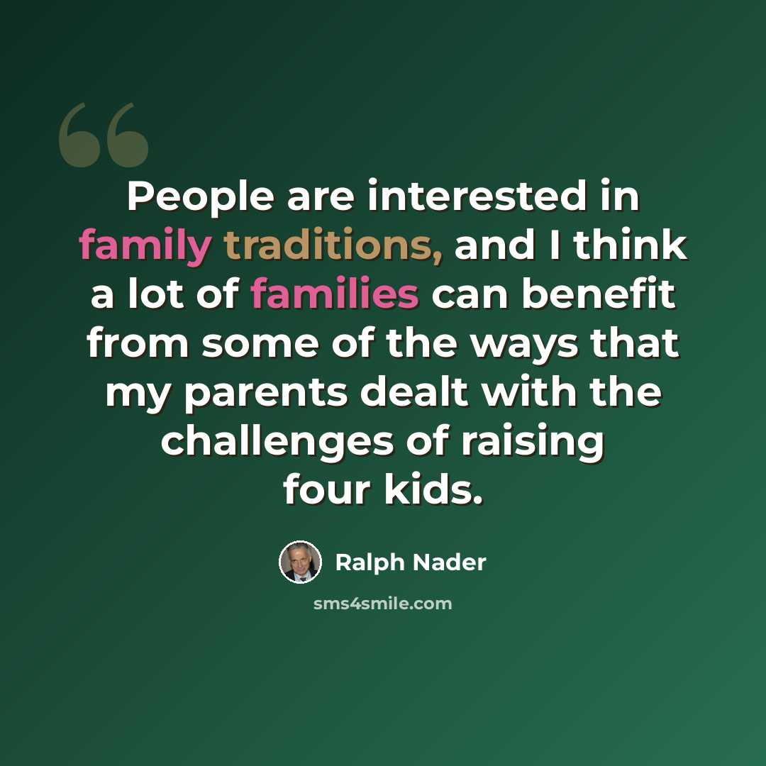“People are interested in family traditions, and I think a lot of families can benefit from some of the ways that my parents dealt with the challenges of raising four kids.” quote by Ralph Nader