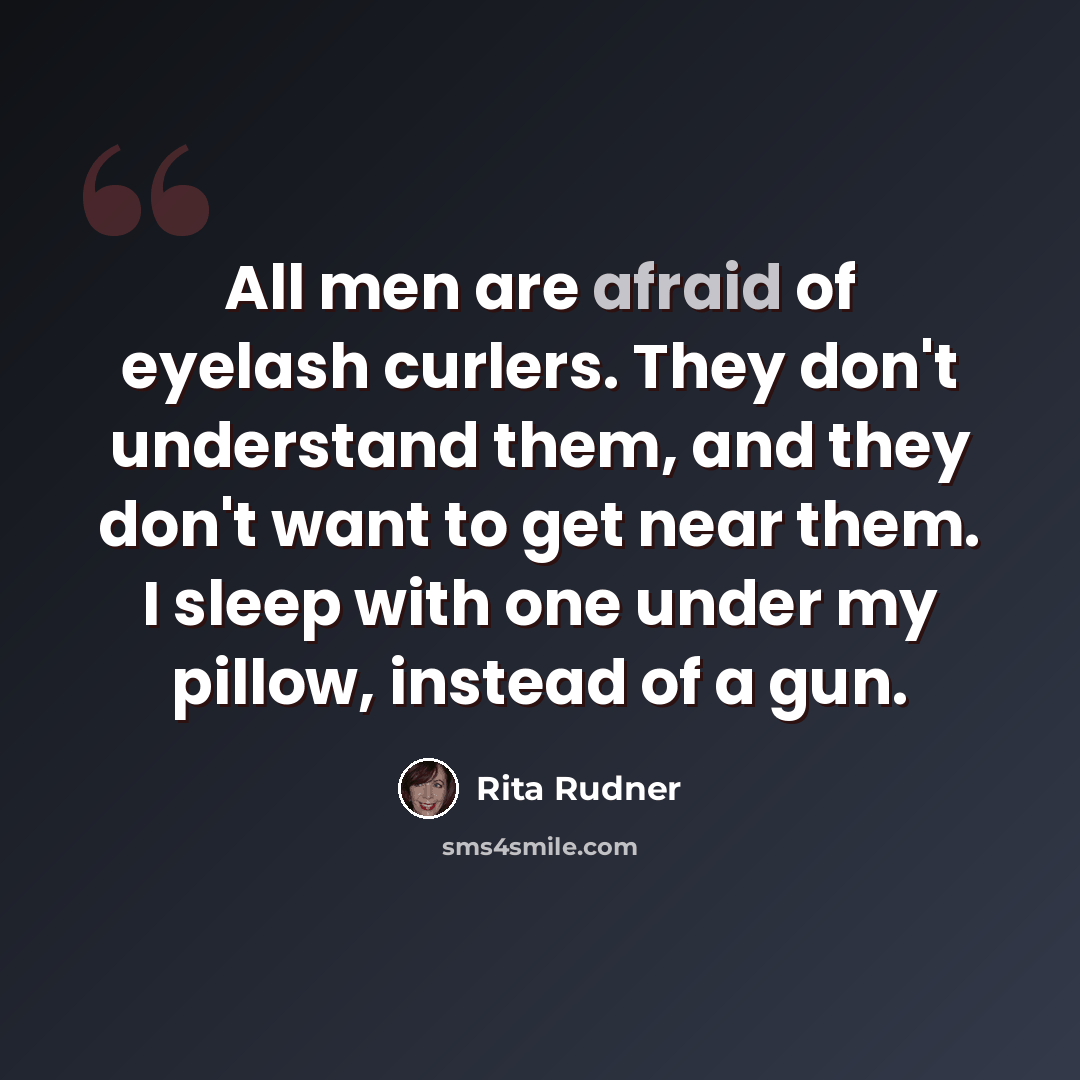 “All men are afraid of eyelash curlers. They don't understand them, and they don't want to get near them. I sleep with one under my pillow, instead of a gun.” quote by Rita Rudner
