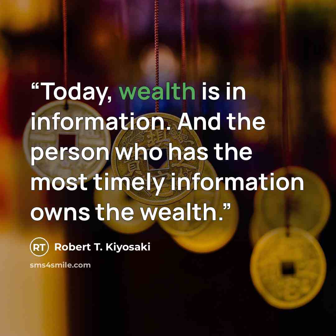 “Today, wealth is in information. And the person who has the most timely information owns the wealth.” quote by Robert T. Kiyosaki