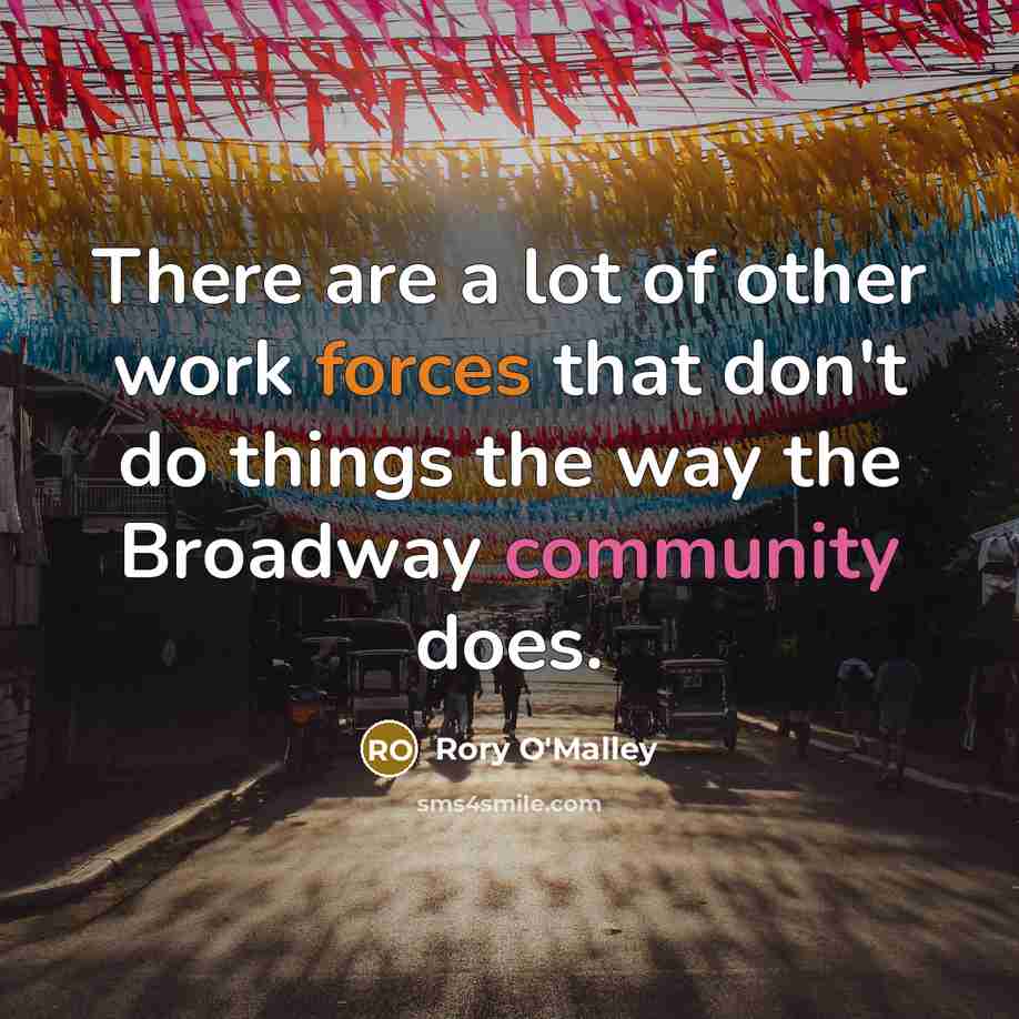 “There are a lot of other work forces that don't do things the way the Broadway community does.” quote by Rory O'Malley