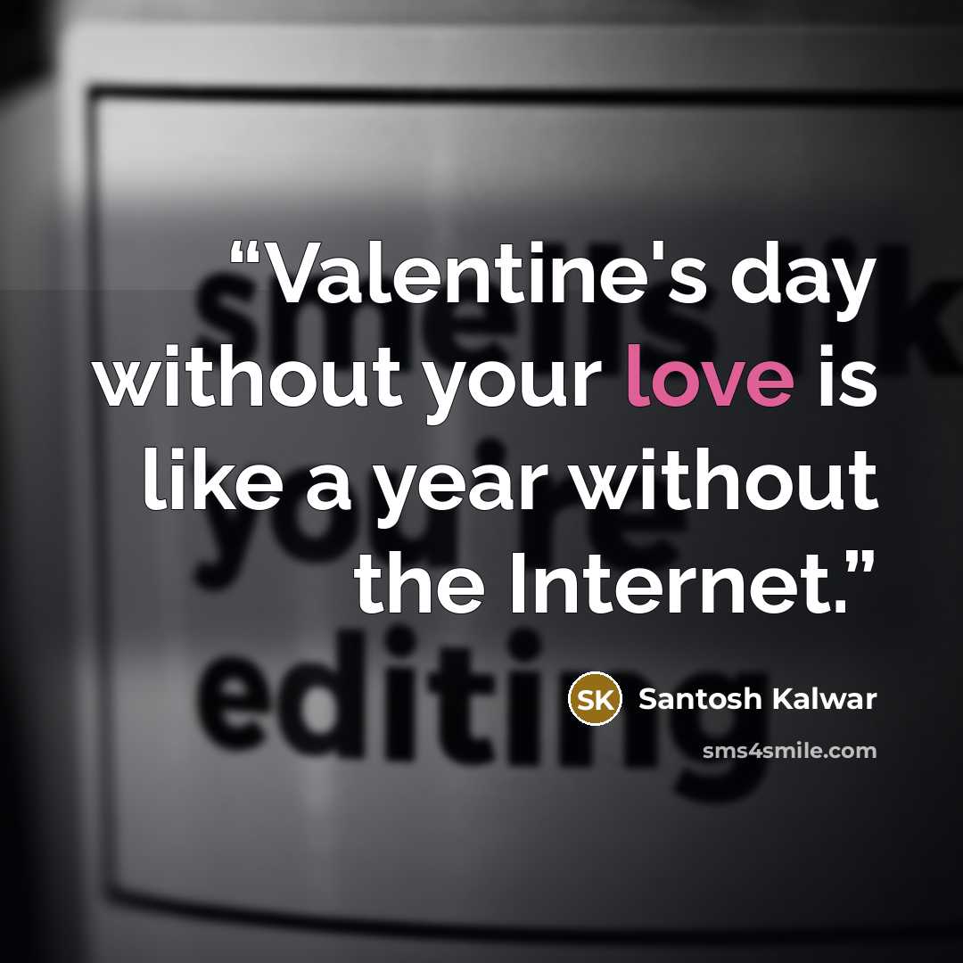 “Valentine's day without your love is like a year without the Internet.” quote by Santosh Kalwar
