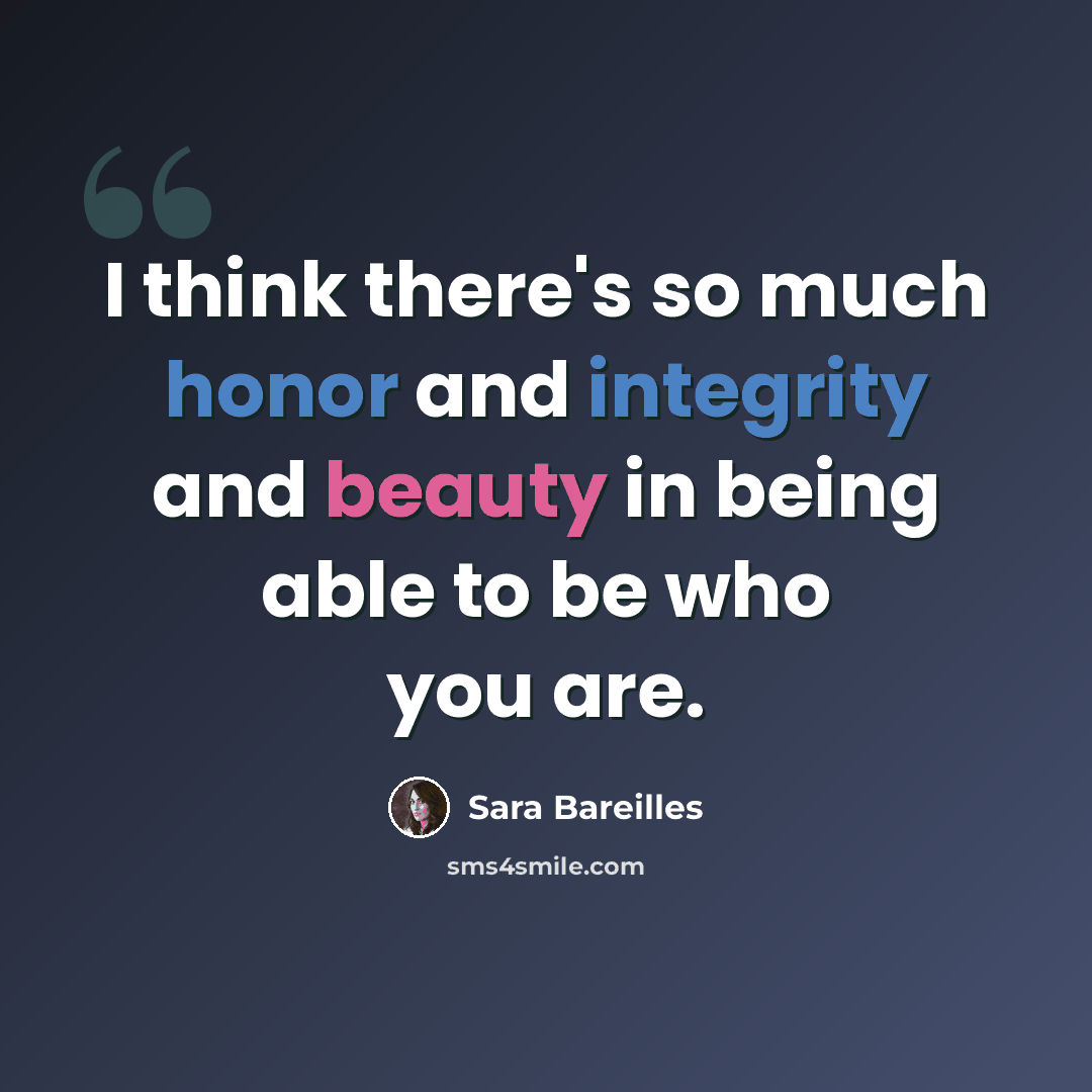 “I think there's so much honor and integrity and beauty in being able to be who you are.” quote by Sara Bareilles