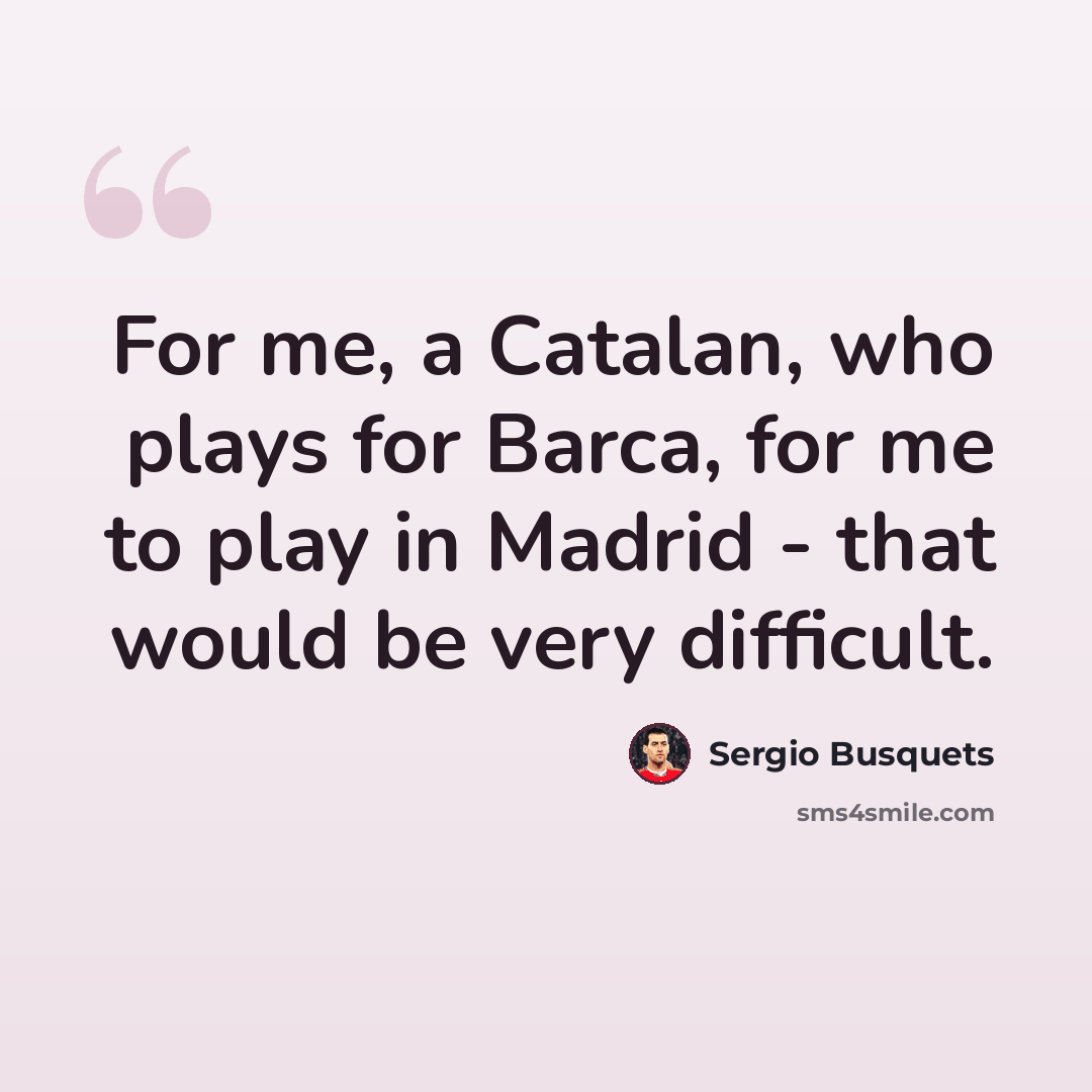 “For me, a Catalan, who plays for Barca, for me to play in Madrid - that would be very difficult.” quote by Sergio Busquets