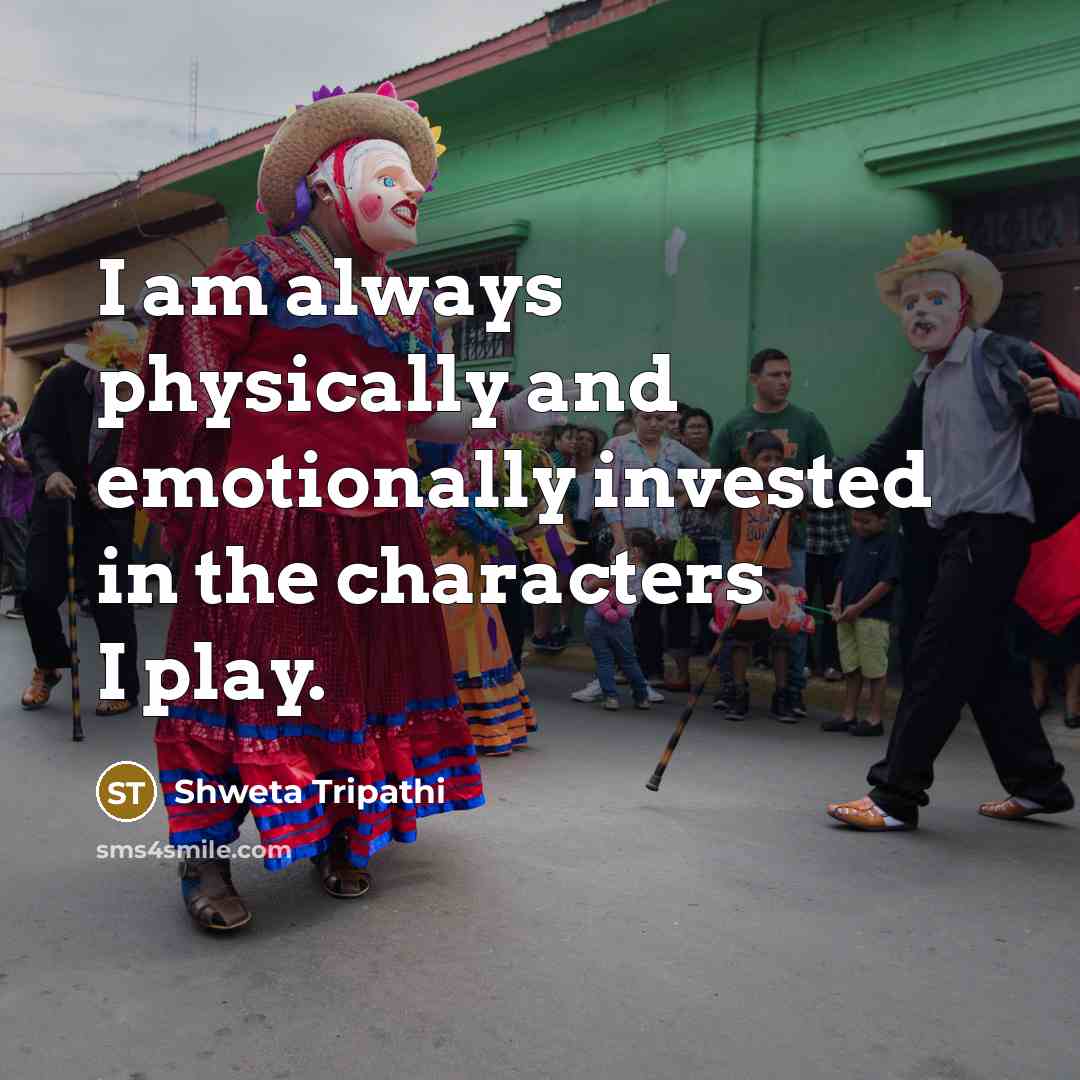 “I am always physically and emotionally invested in the characters I play.” quote by Shweta Tripathi