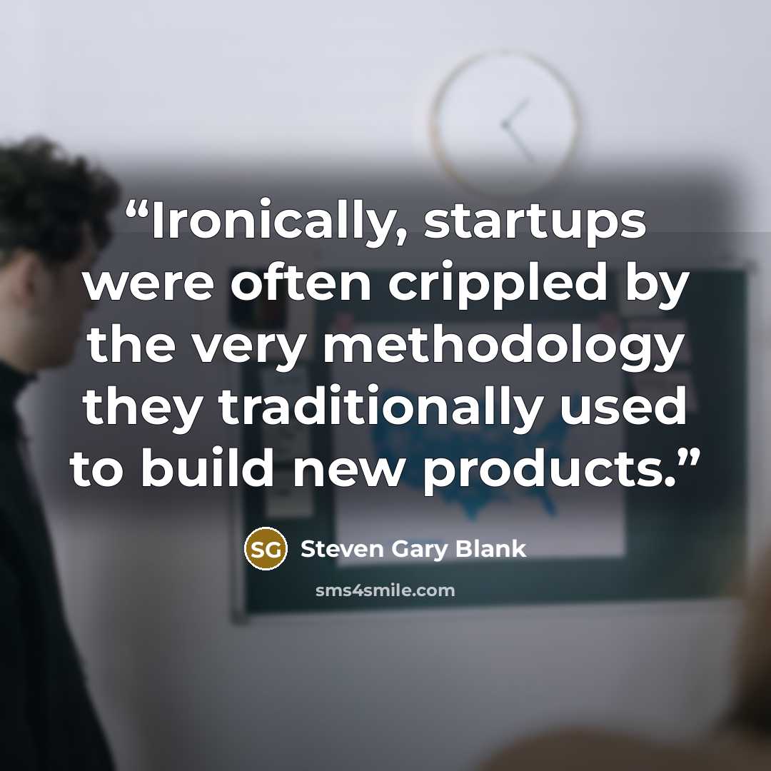 “Ironically, startups were often crippled by the very methodology they traditionally used to build new products.” quote by Steven Gary Blank