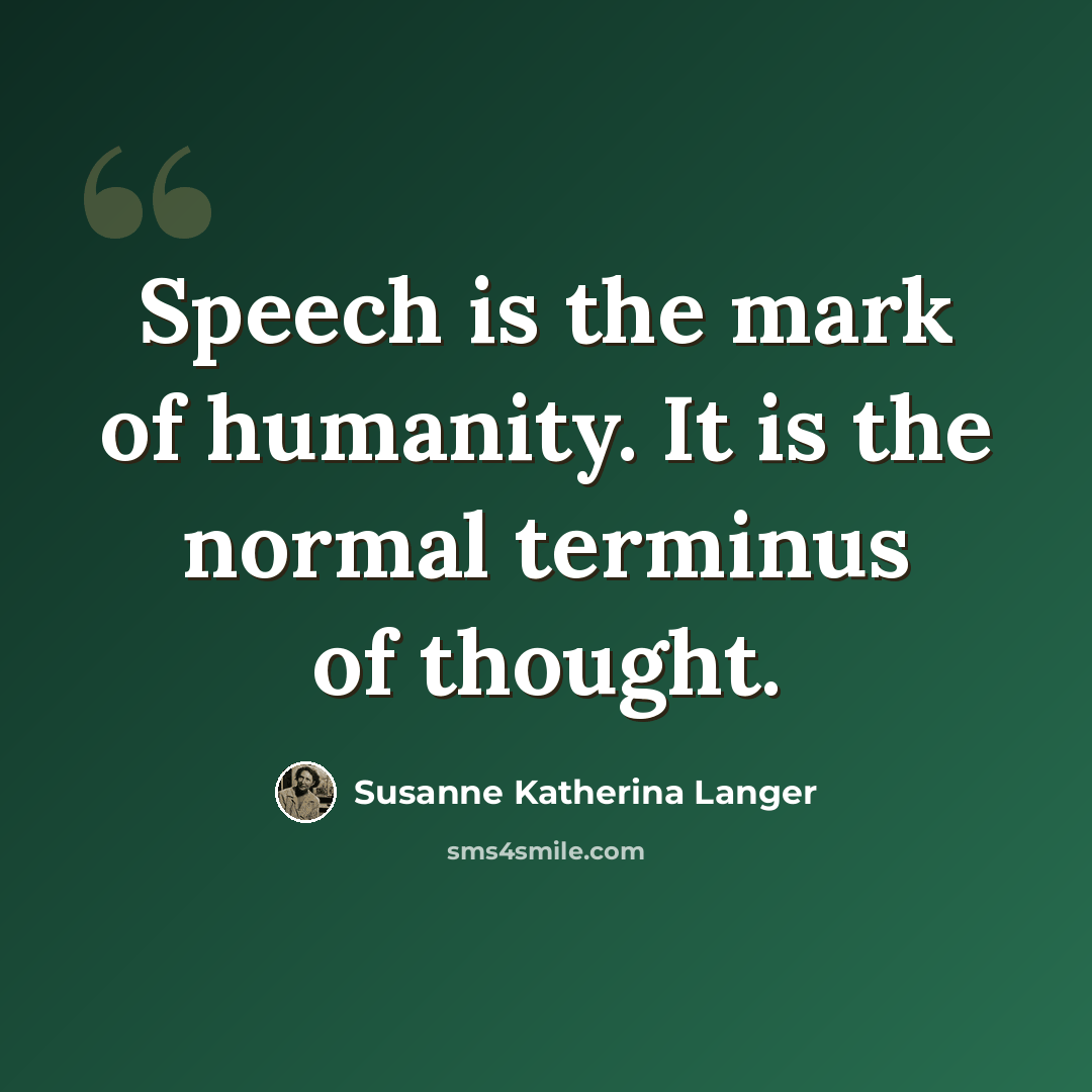 “Speech is the mark of humanity. It is the normal terminus of thought.” quote by Susanne Katherina Langer