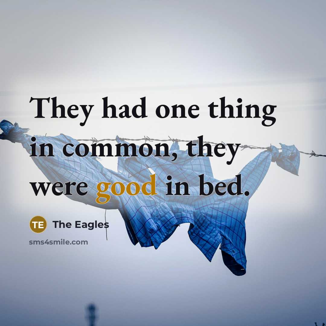 “They had one thing in common, they were good in bed.” quote by The Eagles