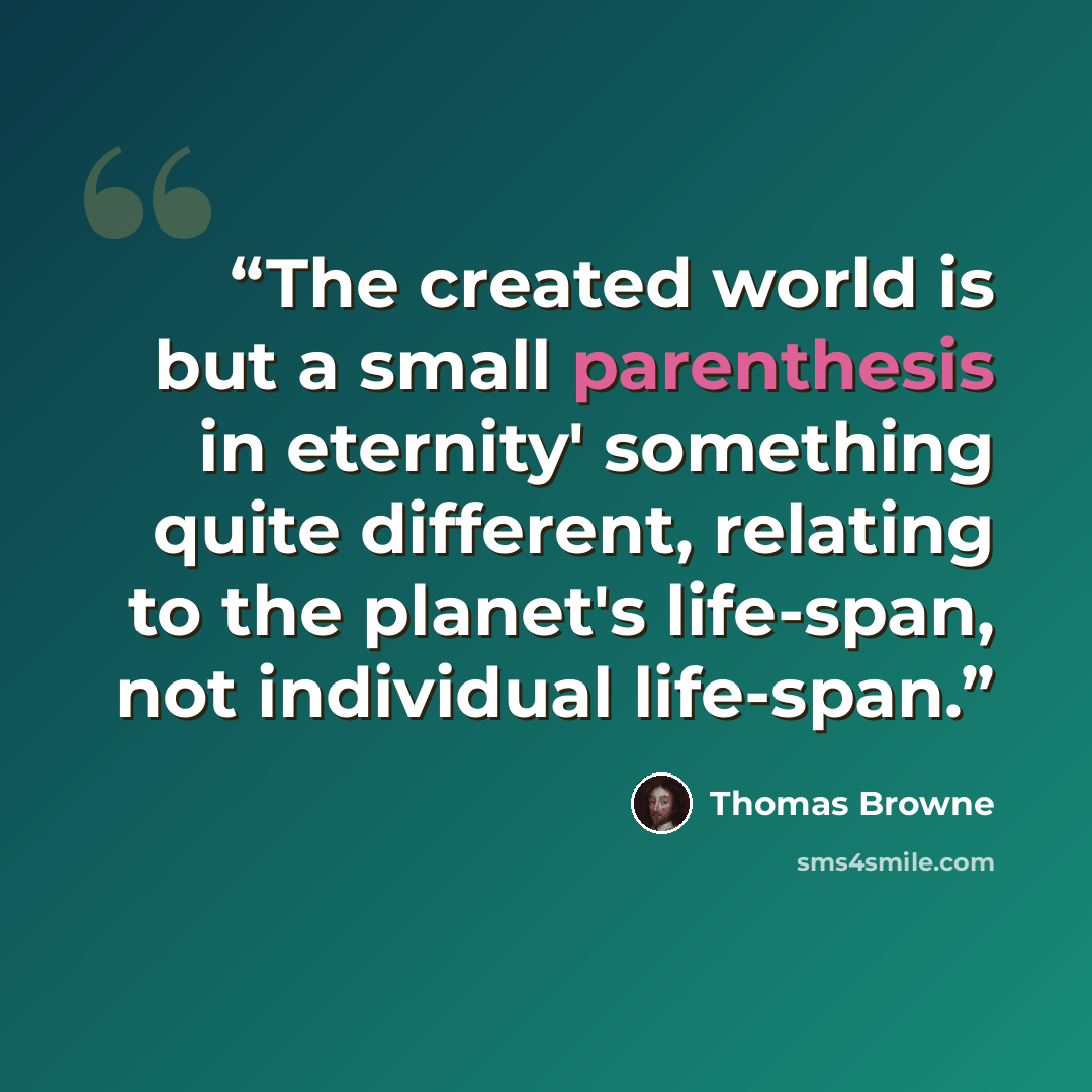 “The created world is but a small parenthesis in eternity' something quite different, relating to the planet's life-span, not individual life-span.” quote by Thomas Browne