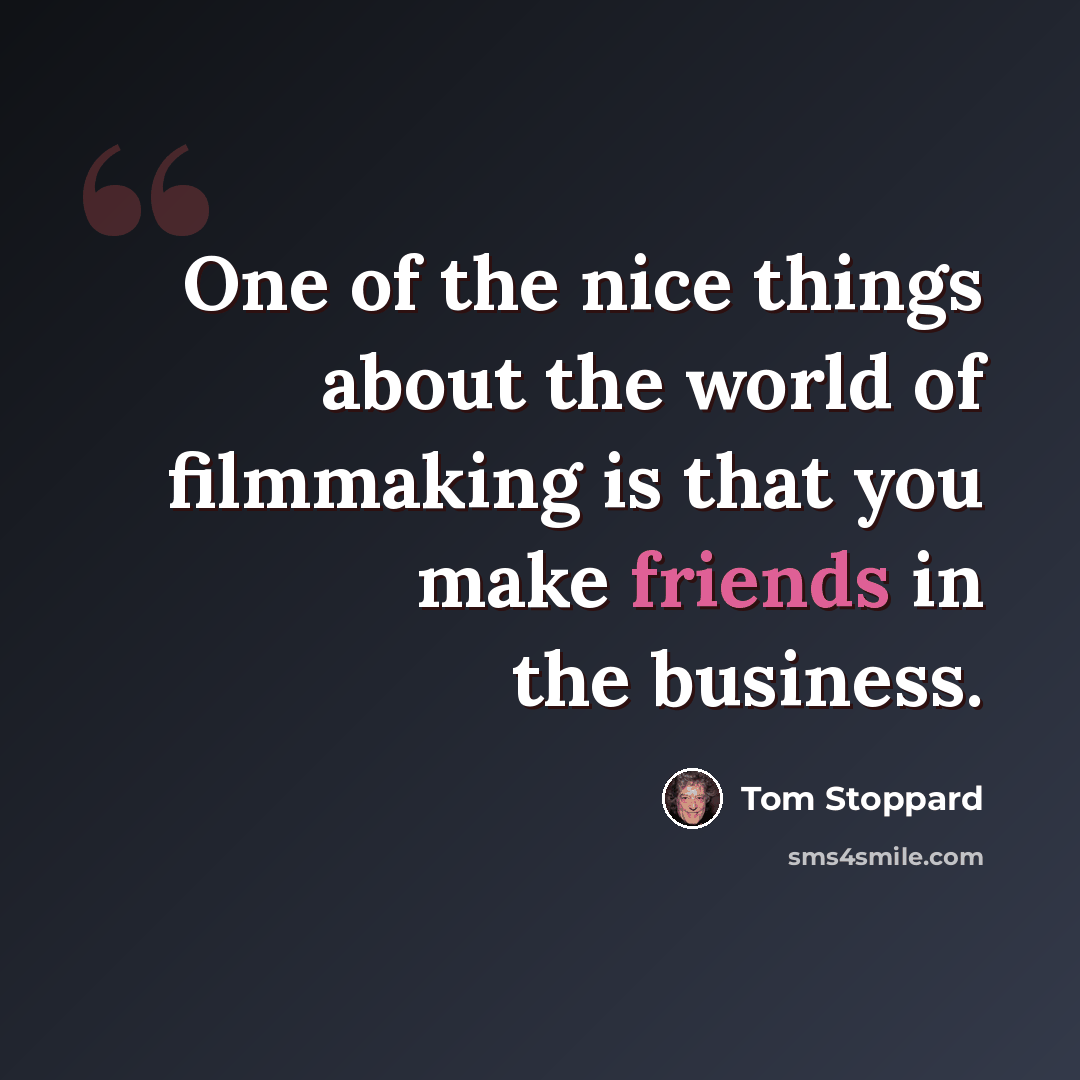 “One of the nice things about the world of filmmaking is that you make friends in the business.” quote by Tom Stoppard