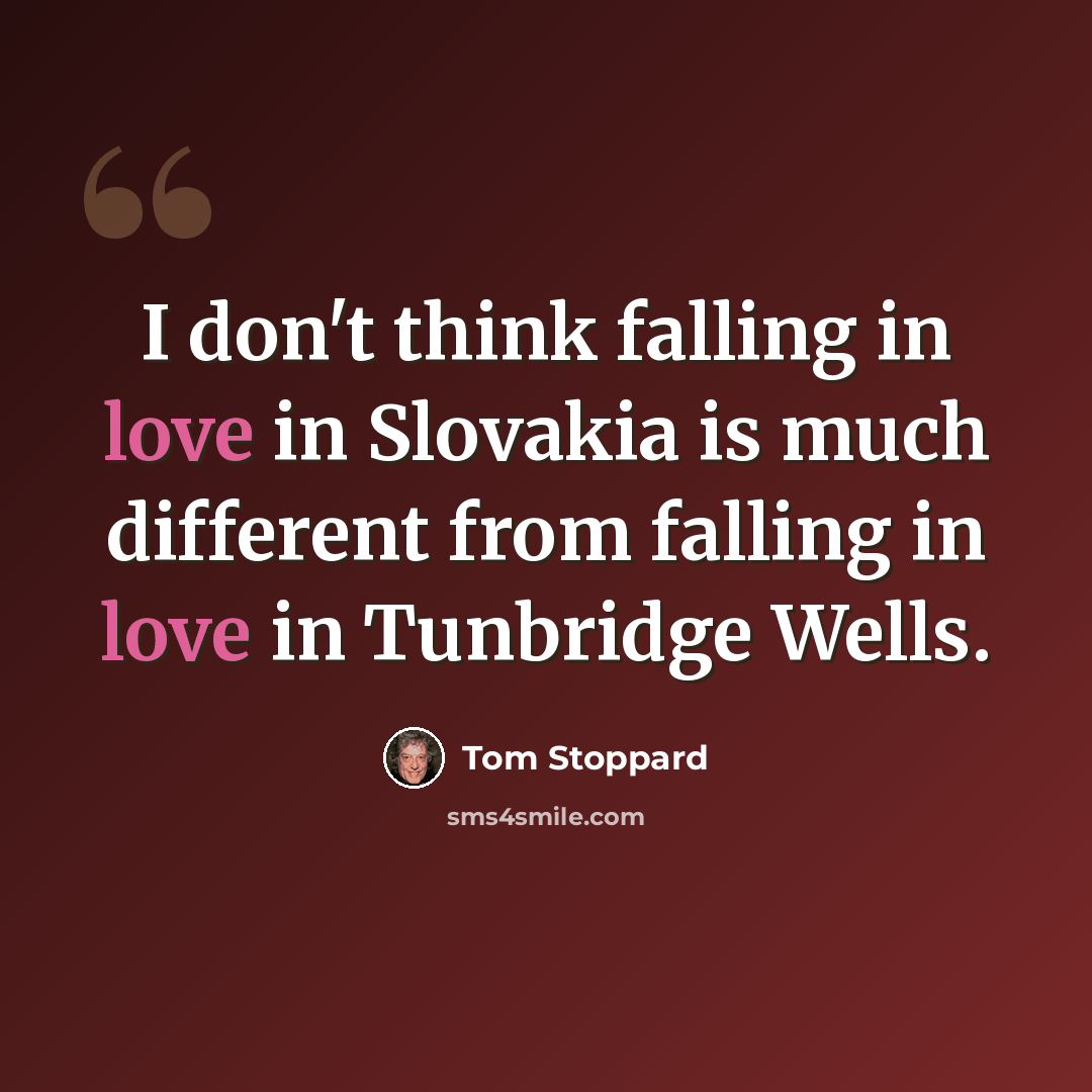 “I don't think falling in love in Slovakia is much different from falling in love in Tunbridge Wells.” quote by Tom Stoppard