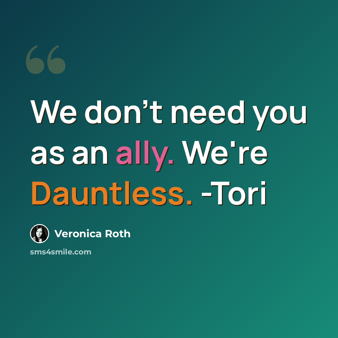 “We don't need you as an ally. We're Dauntless. -Tori” quote by Veronica Roth