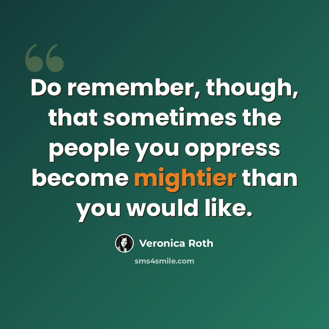 “Do remember, though, that sometimes the people you oppress become mightier than you would like.” quote by Veronica Roth