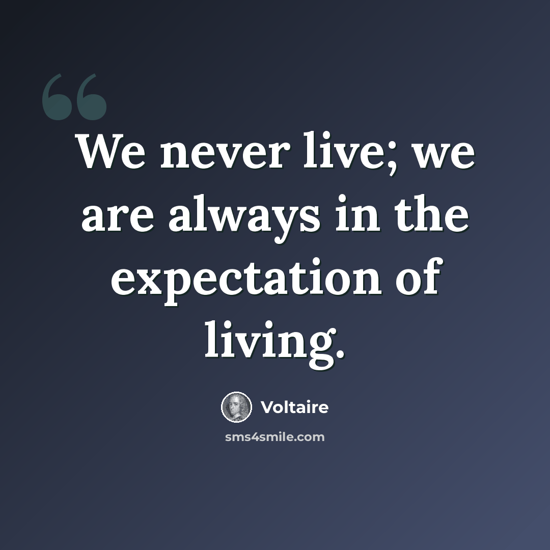 “We never live; we are always in the expectation of living.” quote by Voltaire