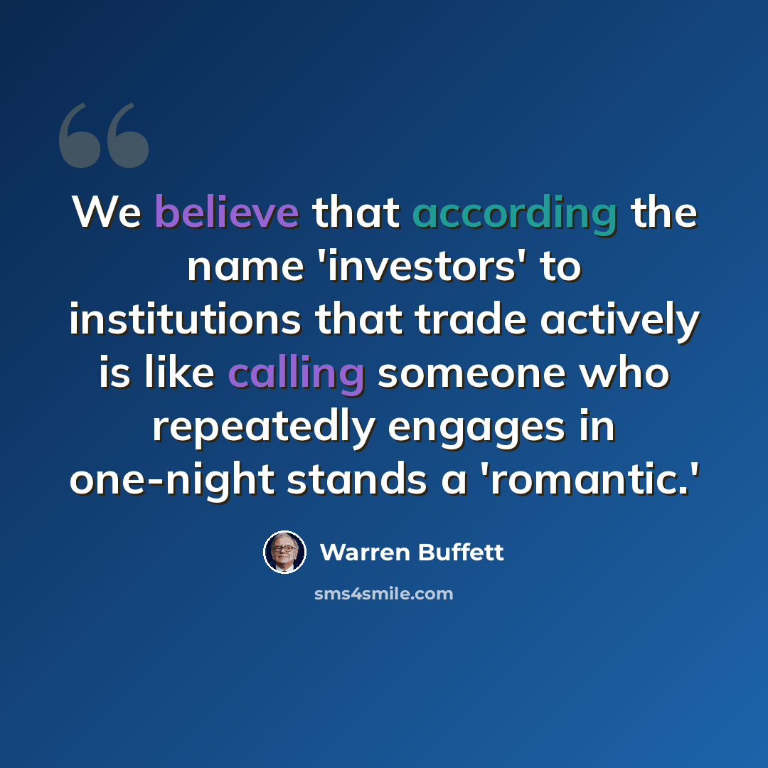 “We believe that according the name 'investors' to institutions that trade actively is like calling someone who repeatedly engages in one-night stands a 'romantic.'” quote by Warren Buffett