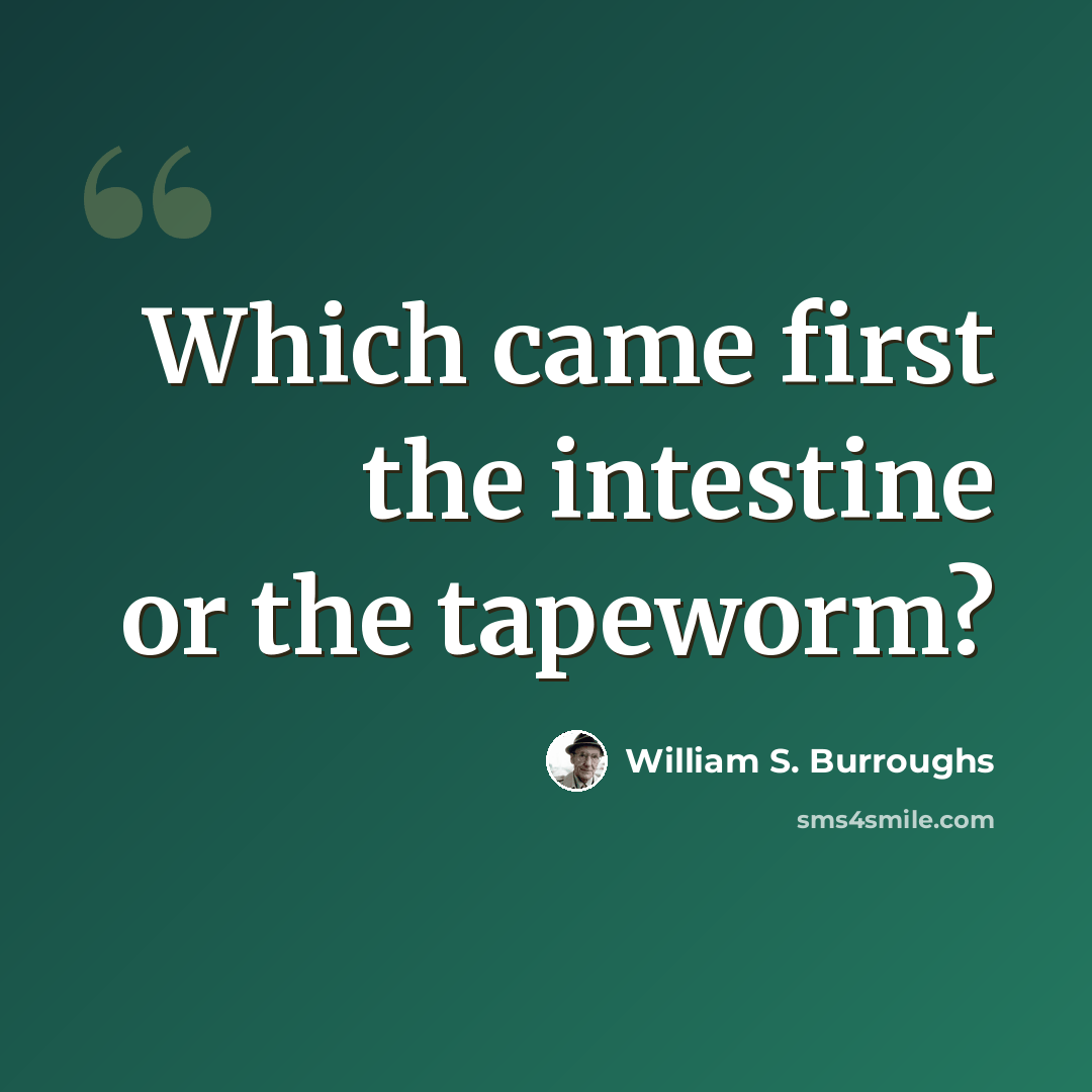 “Which came first the intestine or the tapeworm?” quote by William S. Burroughs